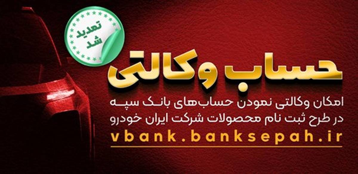  مهلت امکان وکالتی کردن حساب‌های بانک سپه در طرح ثبت‌نام محصولات شرکت ایران خودرو تمدید شد