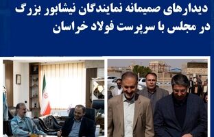 دیدارهای صمیمانه نمایندگان نیشابور بزرگ در مجلس با سرپرست فولاد خراسان