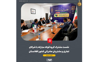 نشست مشترک گروه فولاد مبارکه با شرکای تجاری و مشتریان صادراتی کشور افغانستان برگزار شد