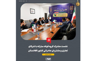 نشست مشترک گروه فولاد مبارکه با شرکای تجاری و مشتریان صادراتی کشور افغانستان برگزار شد
