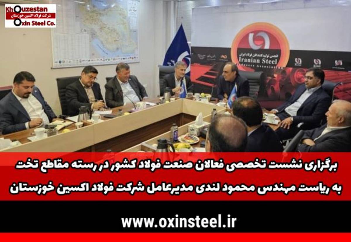 برگزاری نشست تخصصی فعالان صنعت فولاد کشور در رسته مقاطع تخت به ریاست مهندس محمود لندی مدیرعامل شرکت فولاد اکسین خوزستان