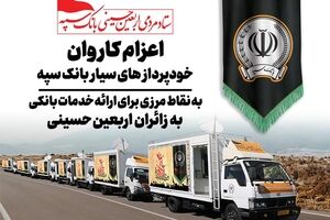 اعزام کاروان خودرویی خودپردازهای سیار بانک سپه جهت ارائه خدمات بانکی به زائران اربعین حسینی