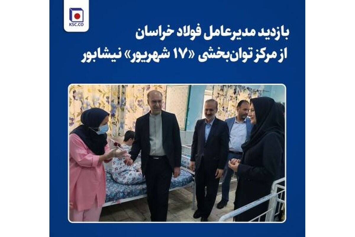 بازدید مدیرعامل فولاد خراسان از مرکز توان‌بخشی «۱۷ شهریور» نیشابور
