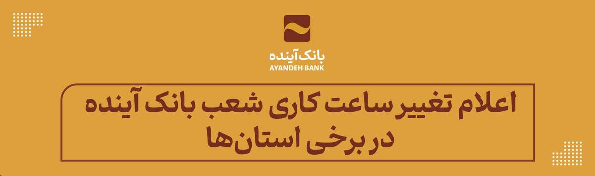 اعلام تغییر ساعت کاری شعب بانک آینده در برخی استان‌ها طی اسفند 1403 و فروردین 1404