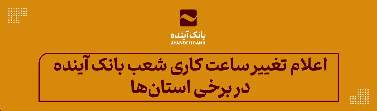 اعلام تغییر ساعت کاری شعب بانک آینده در برخی استان‌ها طی اسفند 1403 و فروردین 1404