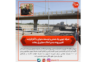 صرفه جویی یک همتی و توسعه متوازن با آغاز فرایند تغییر پهنه بندی املاک مجاور پل بعثت