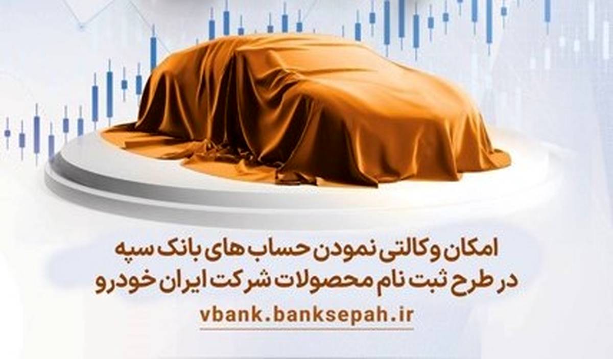 امکان وکالتی نمودن حسابهای بانک سپه در طرح ثبت نام محصولات شرکت ایران خودرو فراهم شد