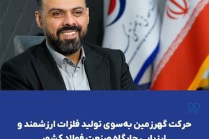  حرکت گهرزمین به‌سوی تولید فلزات ارزشمند و ارزیابی جایگاه صنعت فولاد کشور