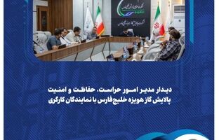  دیدار مدیر امور حراست، حفاظت و امنیت پالایش گاز هویزه خلیج‌فارس با نمایندگان کارگری