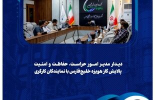  دیدار مدیر امور حراست، حفاظت و امنیت پالایش گاز هویزه خلیج‌فارس با نمایندگان کارگری