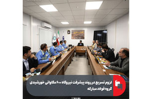 لزوم تسریع در روند پیشرفت نیروگاه ۶۰۰ مگاواتی خورشیدی گروه فولاد مبارکه