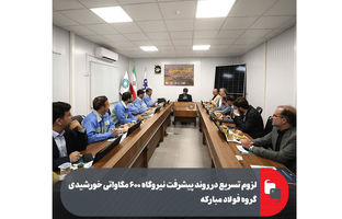 لزوم تسریع در روند پیشرفت نیروگاه ۶۰۰ مگاواتی خورشیدی گروه فولاد مبارکه