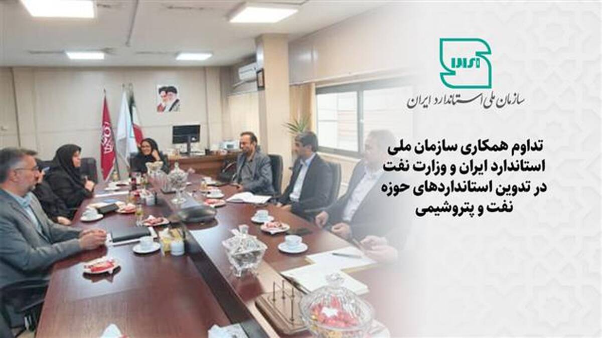 تداوم همکاری سازمان ملی استاندارد ایران و وزارت نفت در تدوین استانداردهای حوزه نفت و پتروشیمی