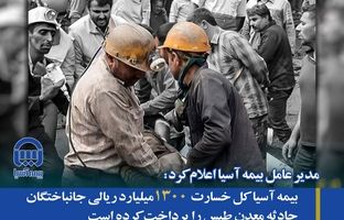 بیمه آسیا کل خسارت ۱۳۰۰ میلیارد ریالی جانباختگان حادثه معدن طبس را پرداخت کرده است