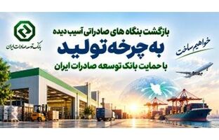 بازگشت بنگاه‌های صادراتی آسیب‌دیده به چرخه تولید با حمایت بانک توسعه صادرات ایران